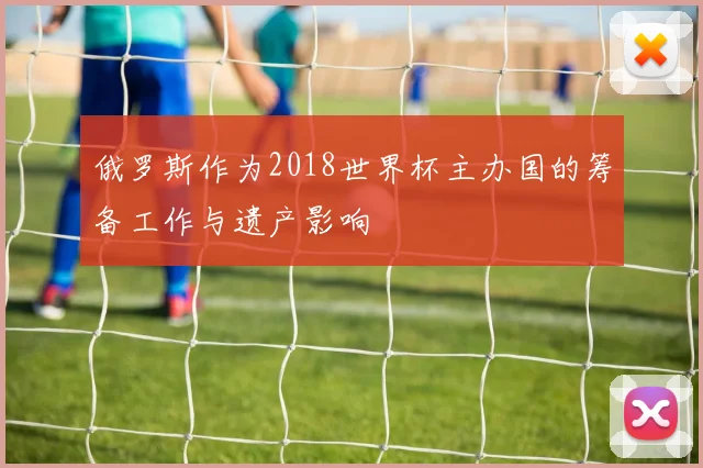 俄罗斯作为2018世界杯主办国的筹备工作与遗产影响