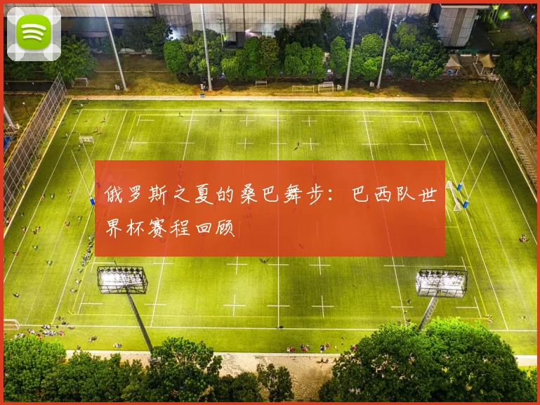 俄罗斯之夏的桑巴舞步：巴西队世界杯赛程回顾