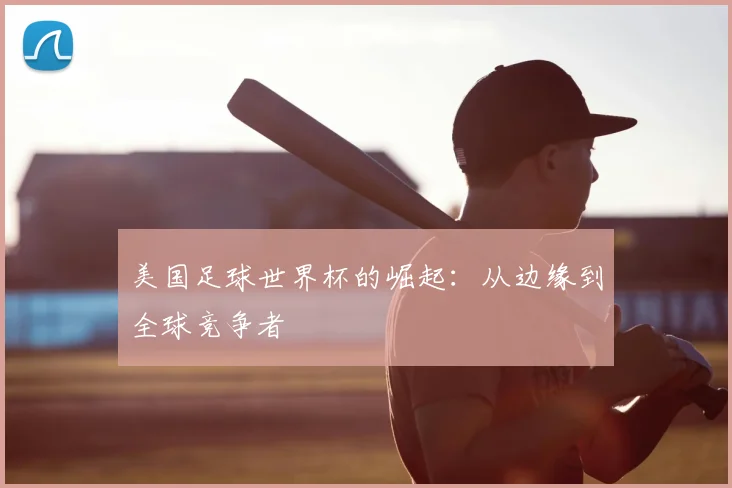 美国足球世界杯的崛起：从边缘到全球竞争者