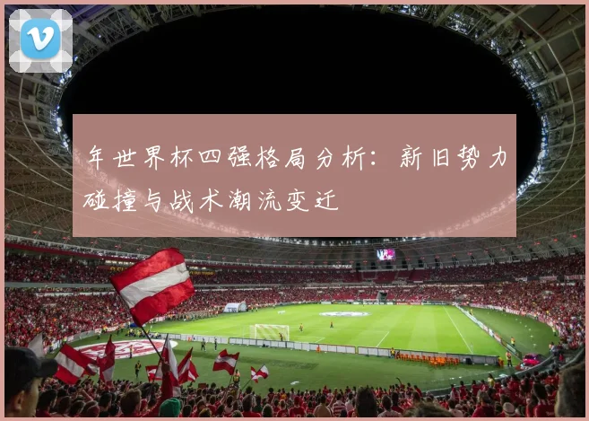 年世界杯四强格局分析：新旧势力碰撞与战术潮流变迁
