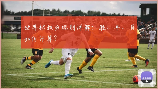 世界杯积分规则详解：胜、平、负如何计算？
