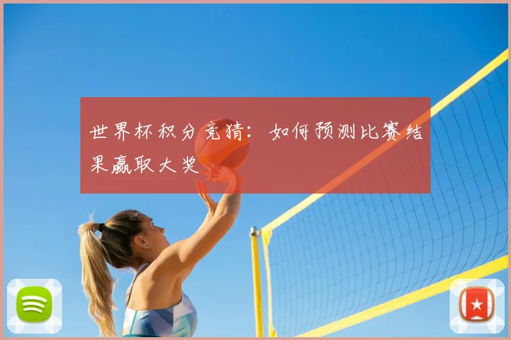 世界杯积分竞猜：如何预测比赛结果赢取大奖