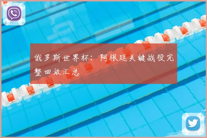 俄罗斯世界杯：阿根廷关键战役完整回放汇总